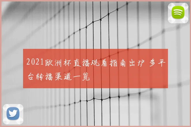 2021欧洲杯直播观看指南出炉 多平台转播渠道一览