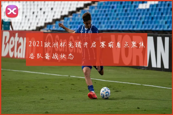 2021欧洲杯竞猜开启 赛前看点聚焦各队备战状态