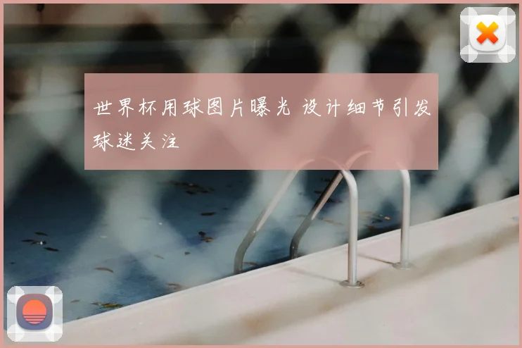 世界杯用球图片曝光 设计细节引发球迷关注