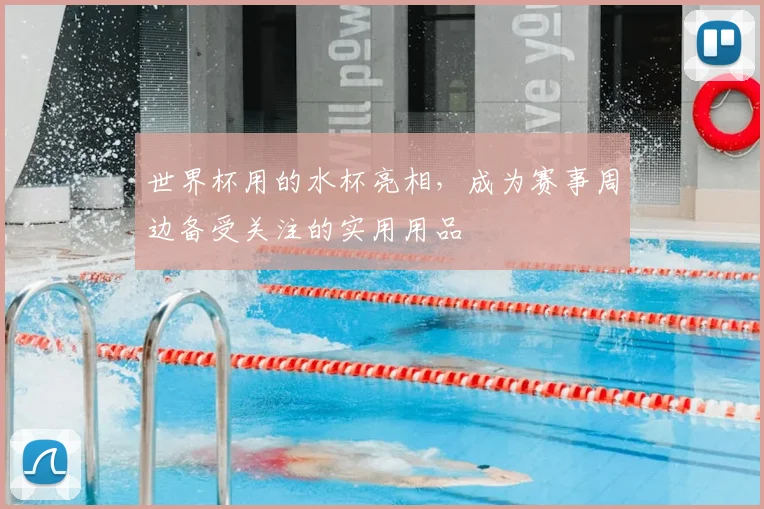 世界杯用的水杯亮相，成为赛事周边备受关注的实用用品