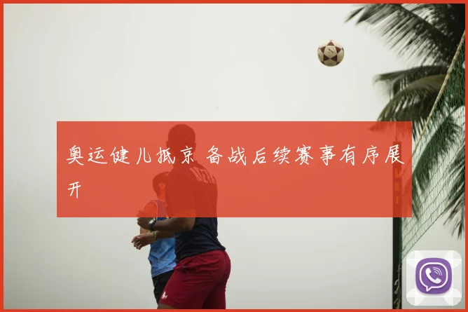 奥运健儿抵京 备战后续赛事有序展开