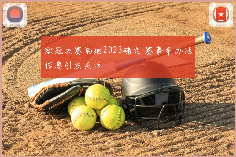 欧冠决赛场地2023确定 赛事举办地信息引发关注
