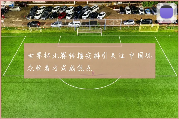 世界杯比赛转播安排引关注 中国观众收看方式成焦点