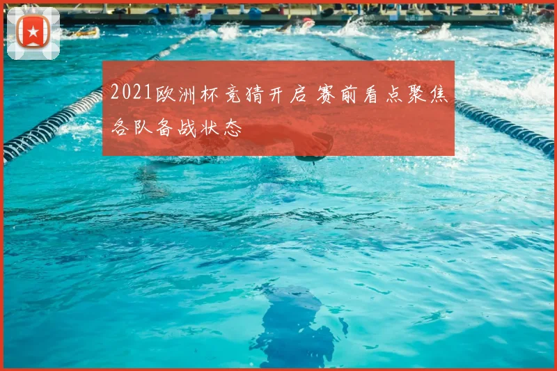 2021欧洲杯竞猜开启 赛前看点聚焦各队备战状态