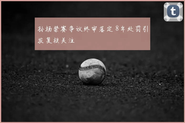 孙杨禁赛争议终审落定 8年处罚引发复核关注