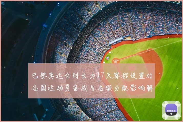 巴黎奥运会时长为17天赛程设置对各国运动员备战与名额分配影响解析