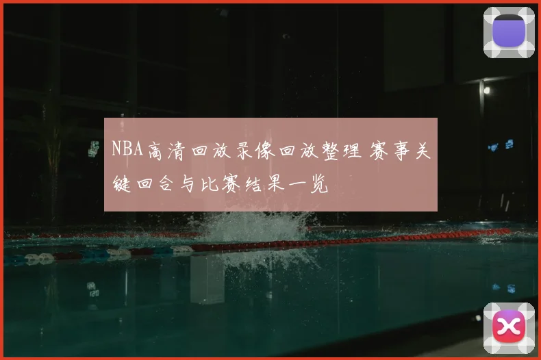 NBA高清回放录像回放整理 赛事关键回合与比赛结果一览