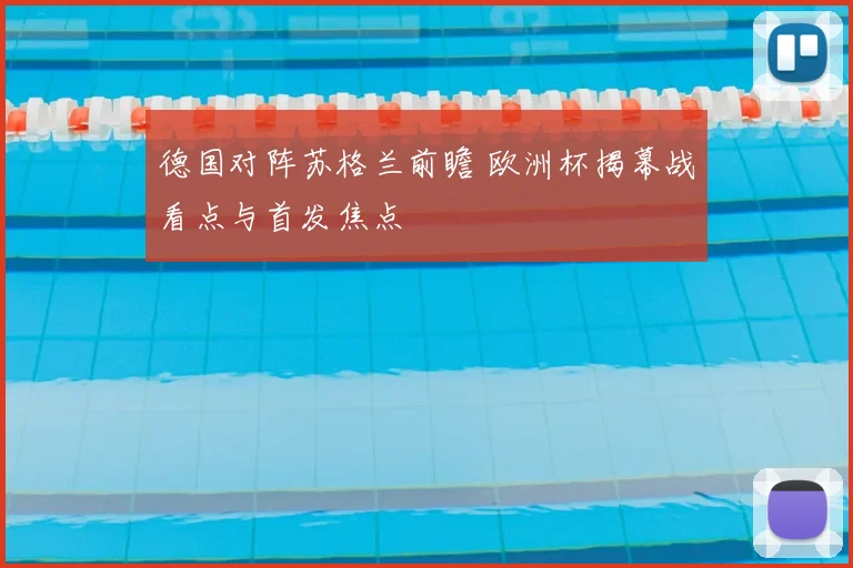 德国对阵苏格兰前瞻 欧洲杯揭幕战看点与首发焦点