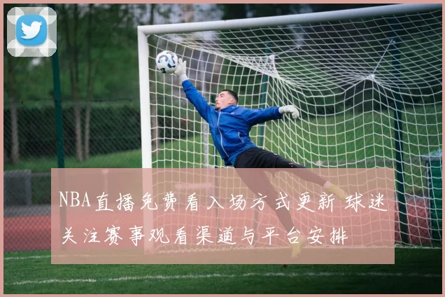 NBA直播免费看入场方式更新 球迷关注赛事观看渠道与平台安排