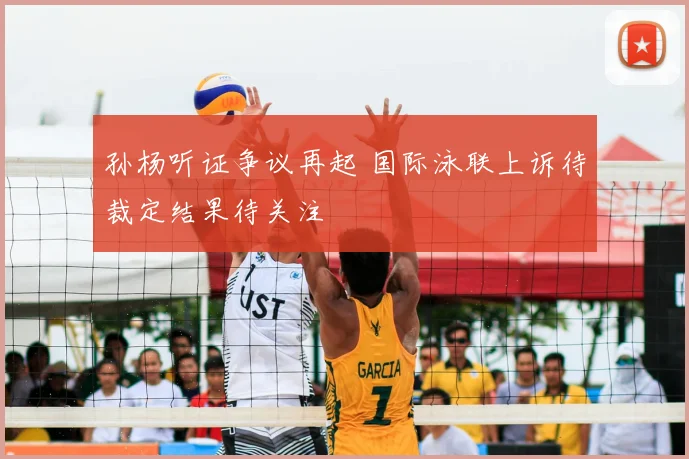 孙杨听证争议再起 国际泳联上诉待裁定结果待关注