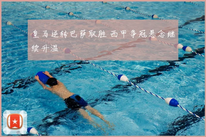 皇马逆转巴萨取胜 西甲争冠悬念继续升温