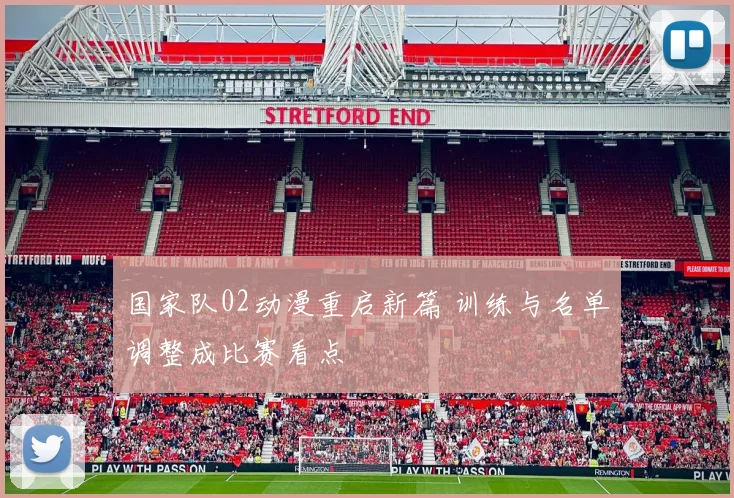 国家队02动漫重启新篇 训练与名单调整成比赛看点