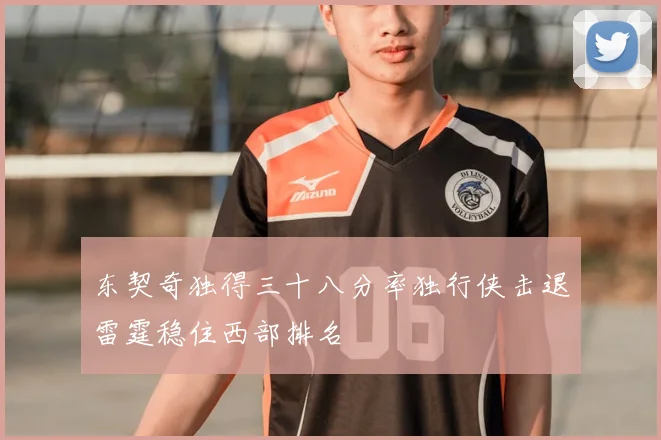 东契奇独得三十八分率独行侠击退雷霆稳住西部排名