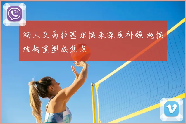 湖人交易拉塞尔换来深度补强 轮换结构重塑成焦点