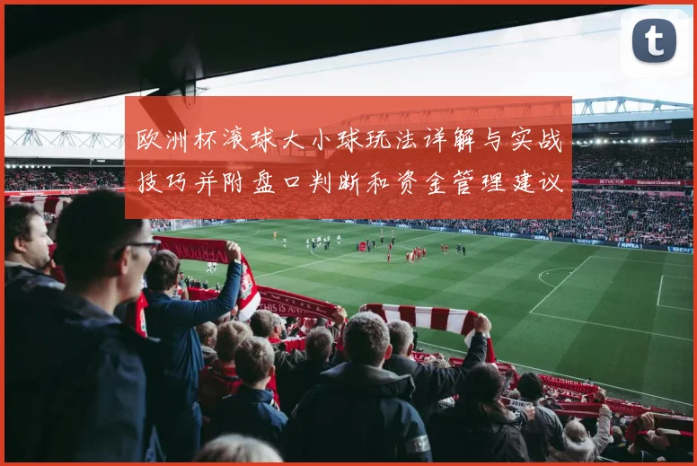 欧洲杯滚球大小球玩法详解与实战技巧并附盘口判断和资金管理建议