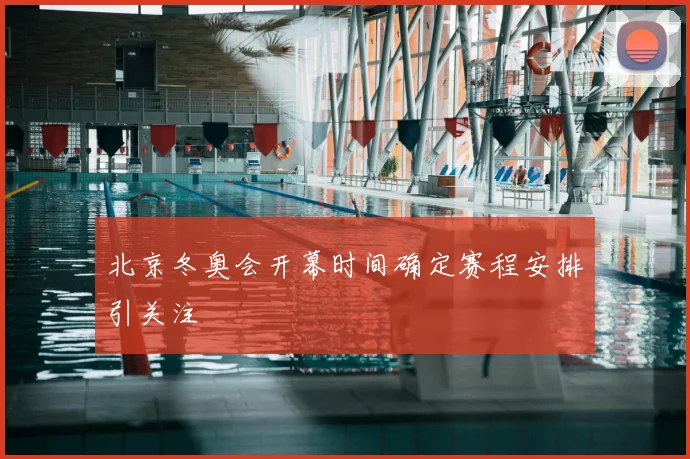 北京冬奥会开幕时间确定赛程安排引关注
