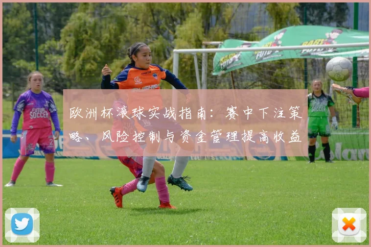 欧洲杯滚球实战指南：赛中下注策略、风险控制与资金管理提高收益预期