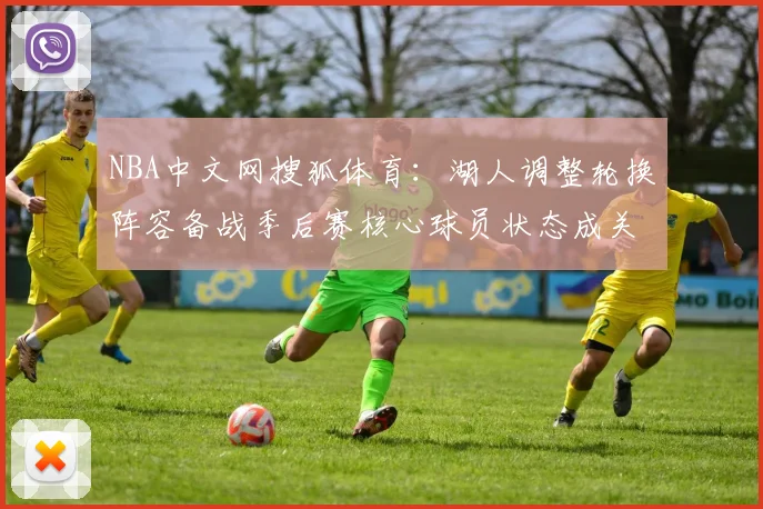 NBA中文网搜狐体育：湖人调整轮换阵容备战季后赛核心球员状态成关注点