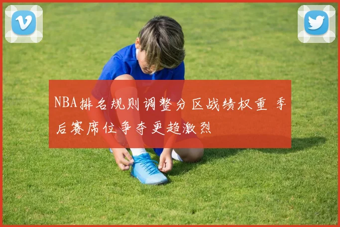 NBA排名规则调整分区战绩权重 季后赛席位争夺更趋激烈