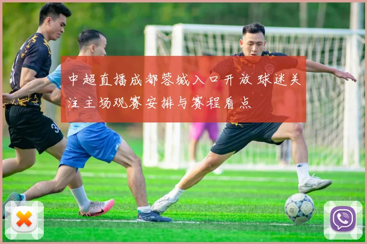 中超直播成都蓉城入口开放 球迷关注主场观赛安排与赛程看点