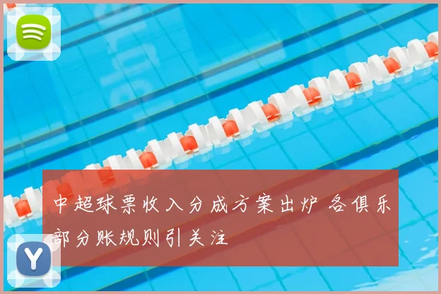 中超球票收入分成方案出炉 各俱乐部分账规则引关注