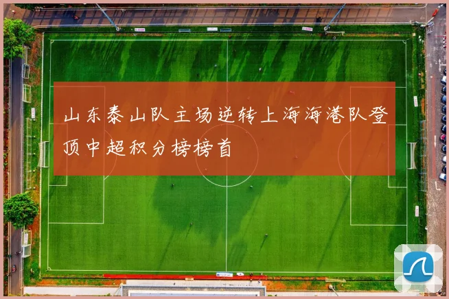 山东泰山队主场逆转上海海港队登顶中超积分榜榜首
