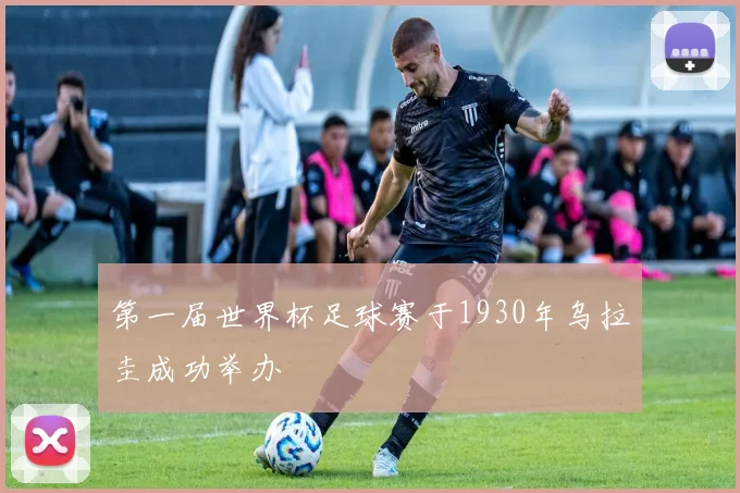 第一届世界杯足球赛于1930年乌拉圭成功举办