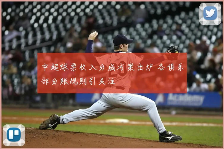 中超球票收入分成方案出炉 各俱乐部分账规则引关注