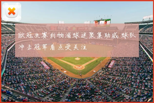 欧冠决赛利物浦球迷聚集助威 球队冲击冠军看点受关注