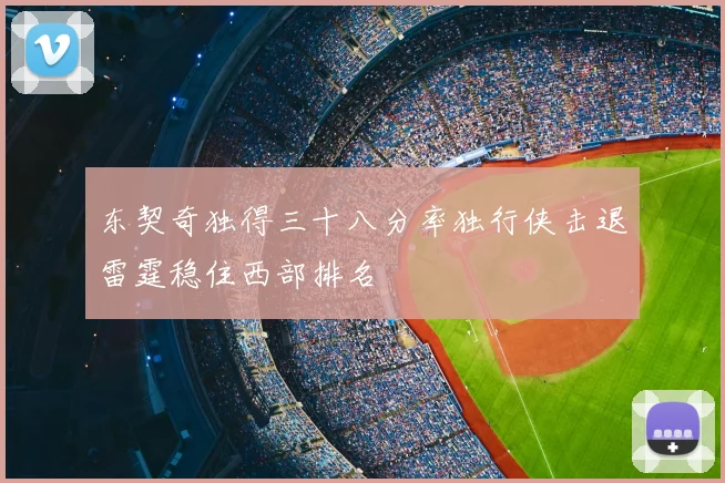 东契奇独得三十八分率独行侠击退雷霆稳住西部排名