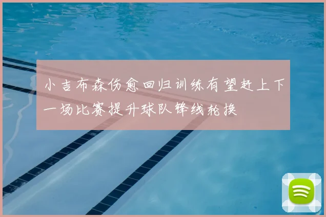 小吉布森伤愈回归训练有望赶上下一场比赛提升球队锋线轮换