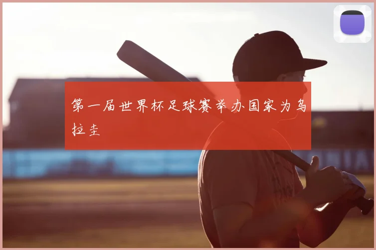 第一届世界杯足球赛举办国家为乌拉圭