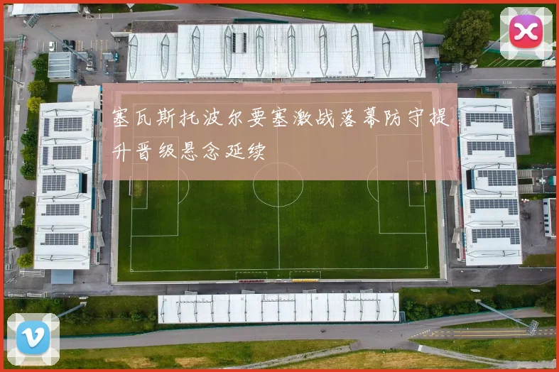 塞瓦斯托波尔要塞激战落幕防守提升晋级悬念延续