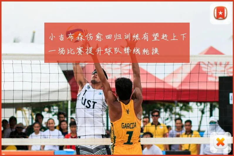小吉布森伤愈回归训练有望赶上下一场比赛提升球队锋线轮换