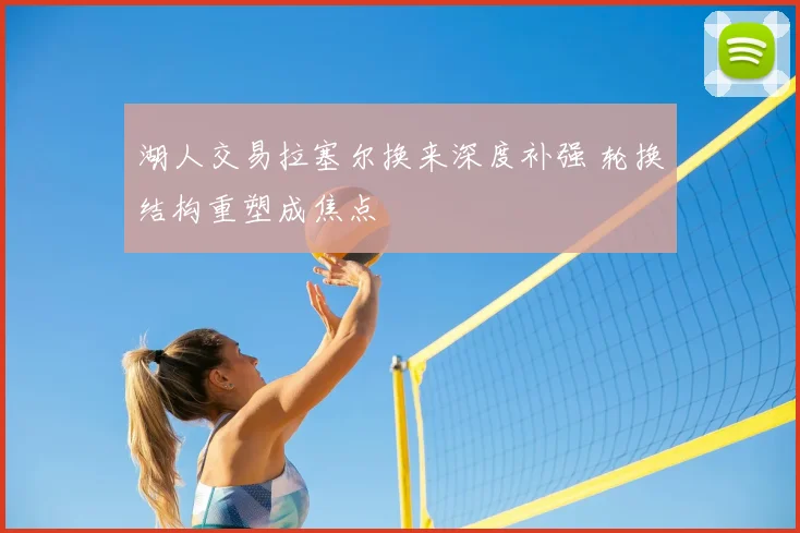 湖人交易拉塞尔换来深度补强 轮换结构重塑成焦点