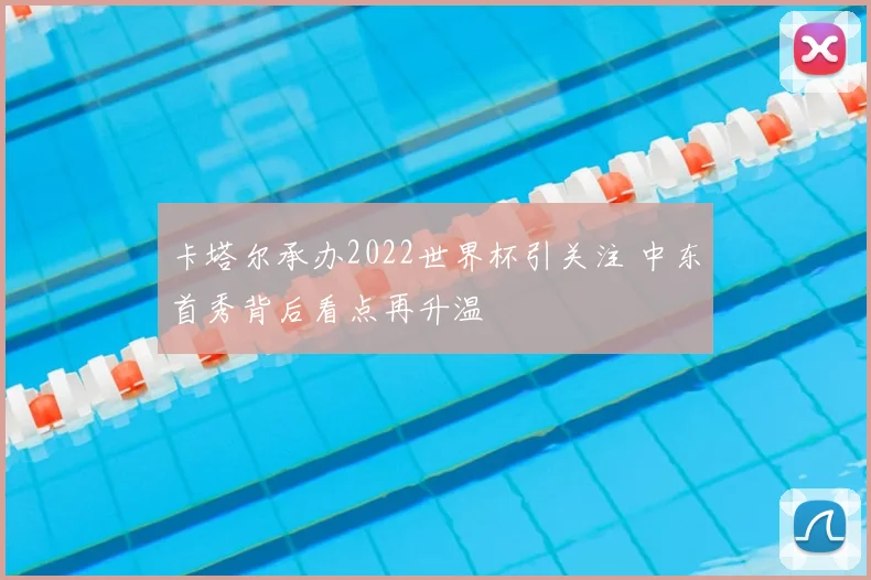 卡塔尔承办2022世界杯引关注 中东首秀背后看点再升温
