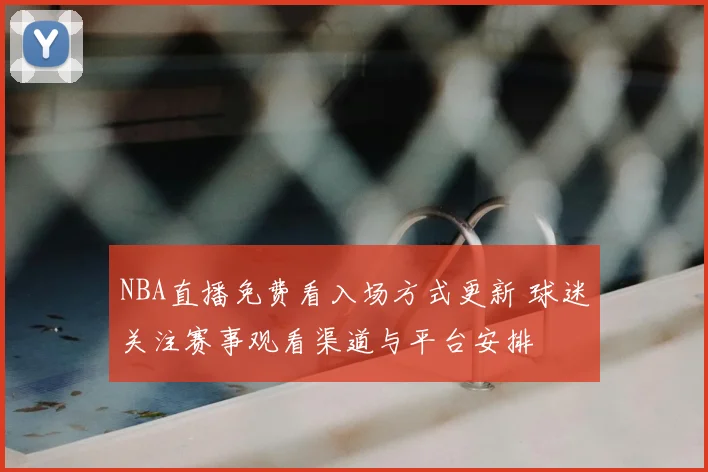 NBA直播免费看入场方式更新 球迷关注赛事观看渠道与平台安排