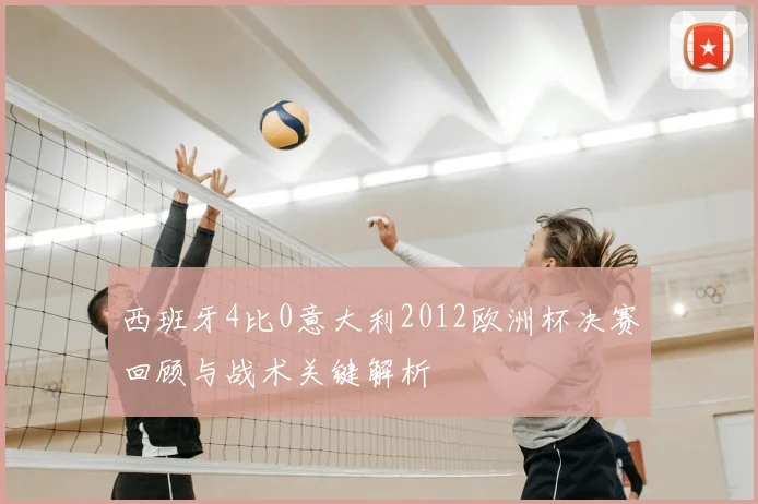 西班牙4比0意大利2012欧洲杯决赛回顾与战术关键解析