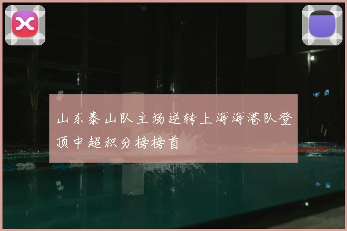 山东泰山队主场逆转上海海港队登顶中超积分榜榜首