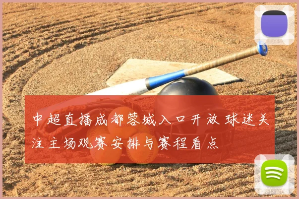 中超直播成都蓉城入口开放 球迷关注主场观赛安排与赛程看点
