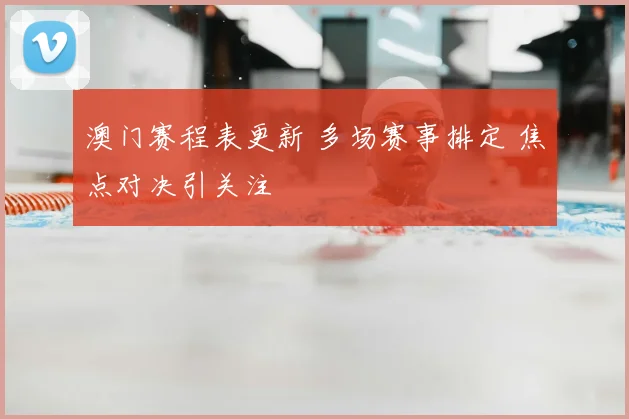 澳门赛程表更新 多场赛事排定 焦点对决引关注