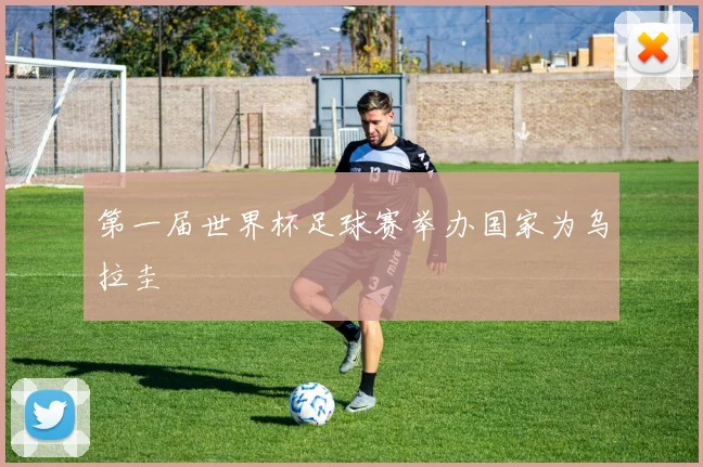 第一届世界杯足球赛举办国家为乌拉圭